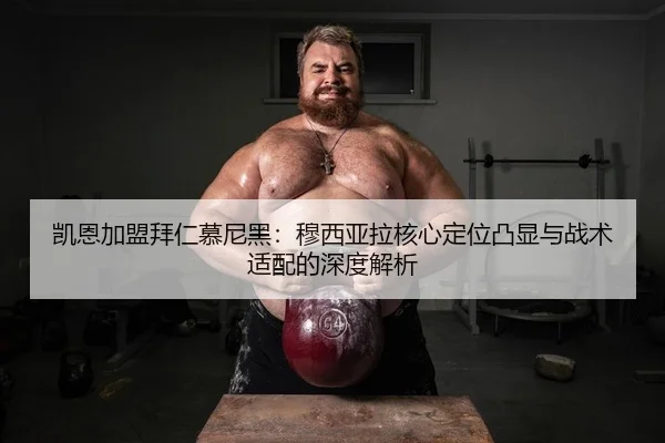 凯恩加盟拜仁慕尼黑：穆西亚拉核心定位凸显与战术适配的深度解析