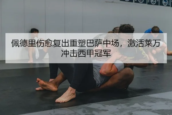 佩德里伤愈复出重塑巴萨中场，激活莱万冲击西甲冠军