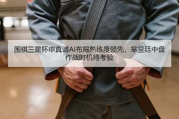 围棋三星杯申真谞AI布局熟练度领先，芈昱廷中盘作战时机待考验
